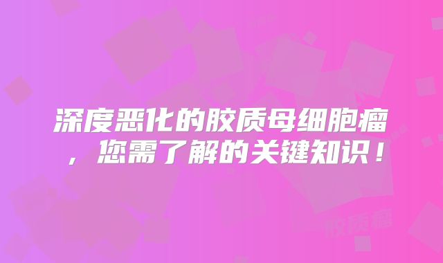 深度恶化的胶质母细胞瘤，您需了解的关键知识！
