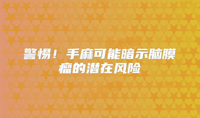 警惕！手麻可能暗示脑膜瘤的潜在风险