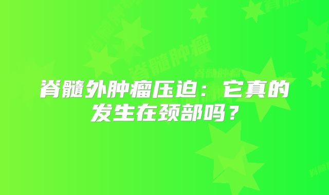 脊髓外肿瘤压迫：它真的发生在颈部吗？