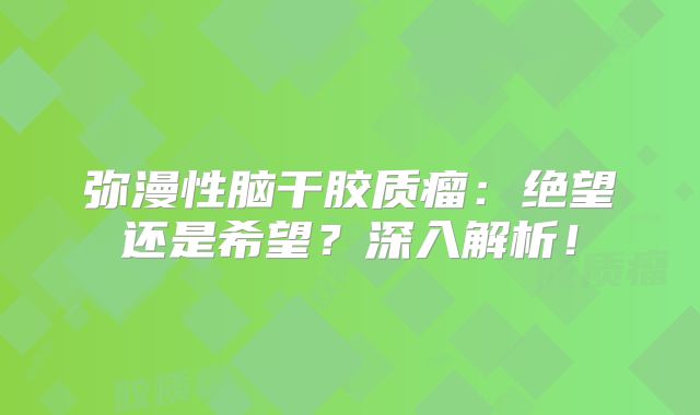 弥漫性脑干胶质瘤：绝望还是希望？深入解析！
