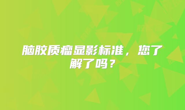 脑胶质瘤显影标准，您了解了吗？