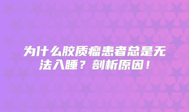 为什么胶质瘤患者总是无法入睡？剖析原因！