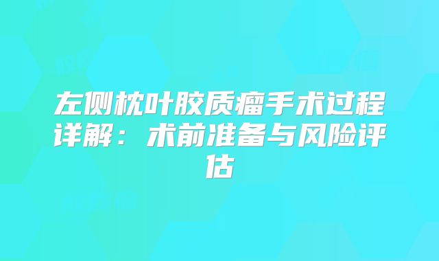 左侧枕叶胶质瘤手术过程详解：术前准备与风险评估
