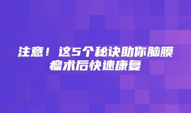注意！这5个秘诀助你脑膜瘤术后快速康复
