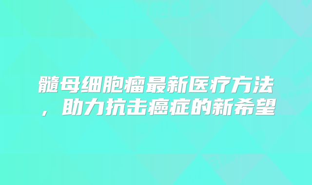 髓母细胞瘤最新医疗方法，助力抗击癌症的新希望