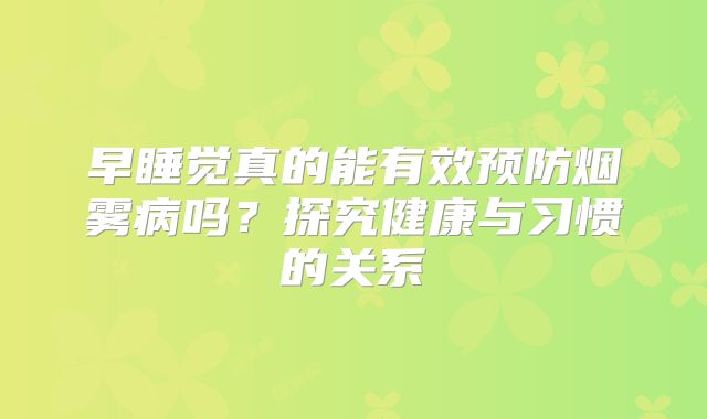 早睡觉真的能有效预防烟雾病吗？探究健康与习惯的关系