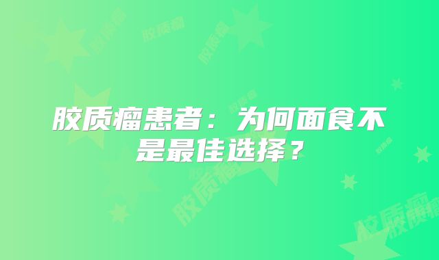 胶质瘤患者：为何面食不是最佳选择？