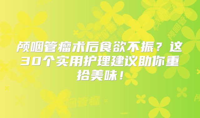 颅咽管瘤术后食欲不振？这30个实用护理建议助你重拾美味！