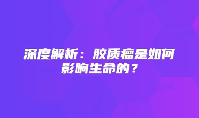 深度解析：胶质瘤是如何影响生命的？