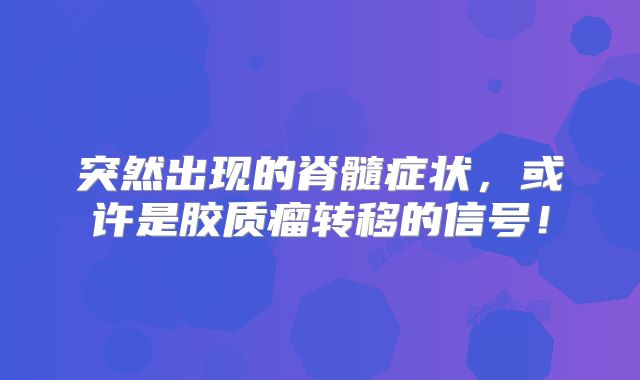 突然出现的脊髓症状，或许是胶质瘤转移的信号！