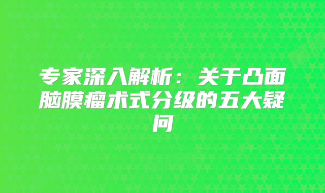 专家深入解析：关于凸面脑膜瘤术式分级的五大疑问