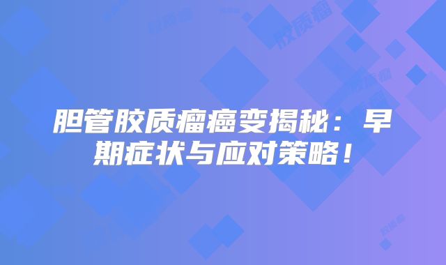 胆管胶质瘤癌变揭秘：早期症状与应对策略！
