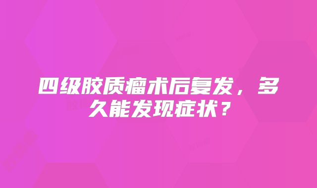 四级胶质瘤术后复发，多久能发现症状？