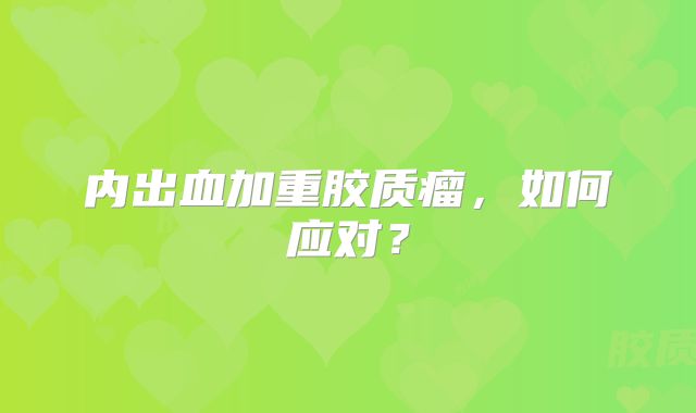 内出血加重胶质瘤，如何应对？