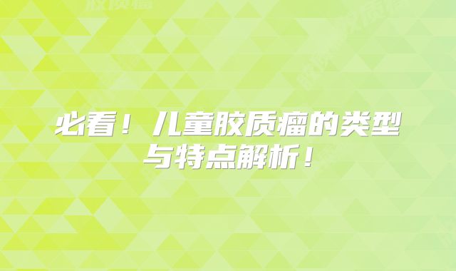 必看！儿童胶质瘤的类型与特点解析！