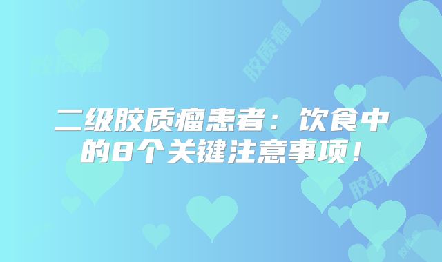 二级胶质瘤患者：饮食中的8个关键注意事项！