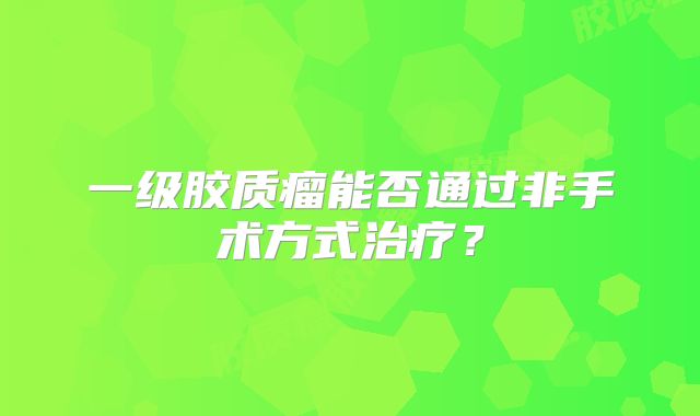 一级胶质瘤能否通过非手术方式治疗？
