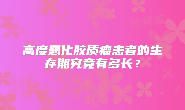 高度恶化胶质瘤患者的生存期究竟有多长？