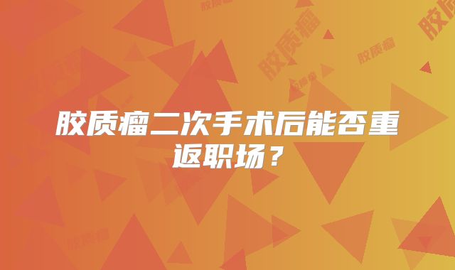 胶质瘤二次手术后能否重返职场？