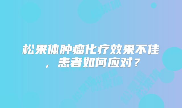 松果体肿瘤化疗效果不佳，患者如何应对？