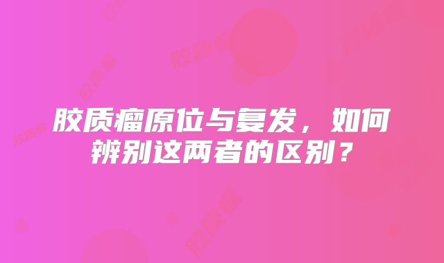 胶质瘤原位与复发，如何辨别这两者的区别？