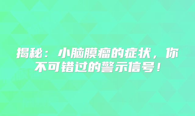 揭秘：小脑膜瘤的症状，你不可错过的警示信号！