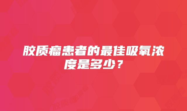 胶质瘤患者的最佳吸氧浓度是多少？