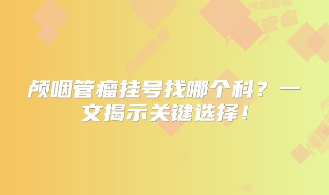 颅咽管瘤挂号找哪个科？一文揭示关键选择！