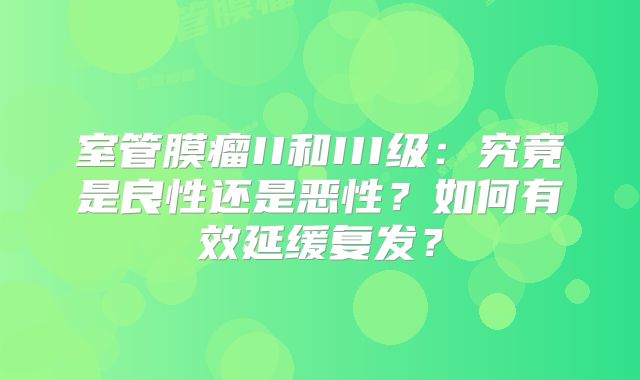 室管膜瘤II和III级：究竟是良性还是恶性？如何有效延缓复发？