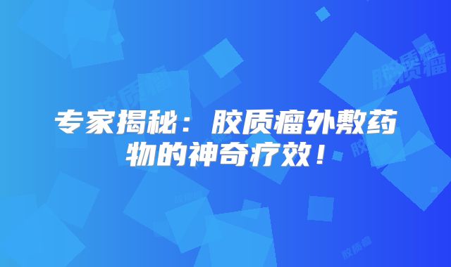专家揭秘：胶质瘤外敷药物的神奇疗效！