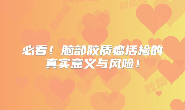 必看！脑部胶质瘤活检的真实意义与风险！