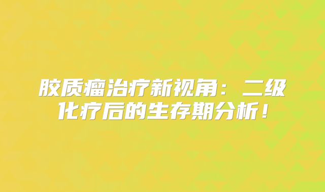胶质瘤治疗新视角：二级化疗后的生存期分析！