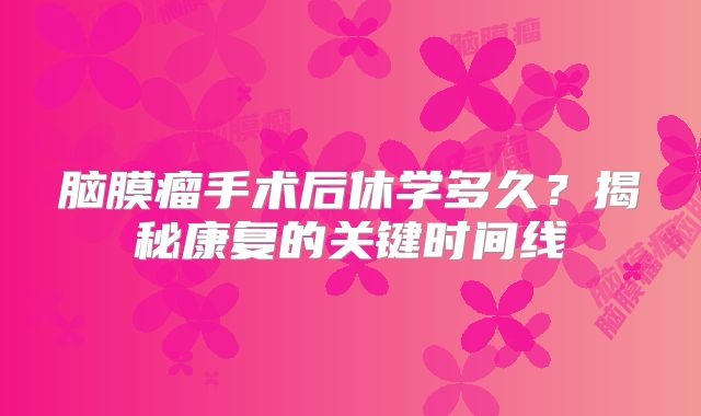 脑膜瘤手术后休学多久？揭秘康复的关键时间线