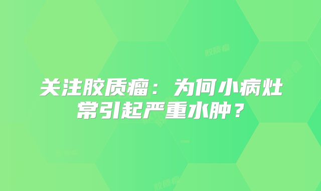 关注胶质瘤：为何小病灶常引起严重水肿？