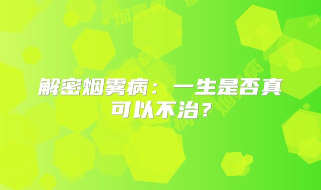 解密烟雾病：一生是否真可以不治？