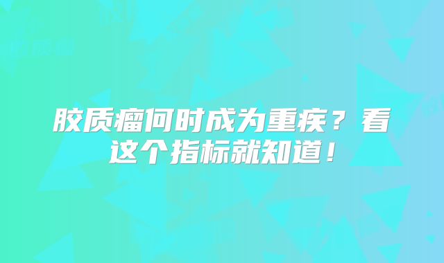 胶质瘤何时成为重疾？看这个指标就知道！