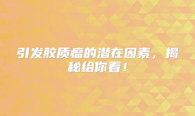 引发胶质瘤的潜在因素，揭秘给你看！