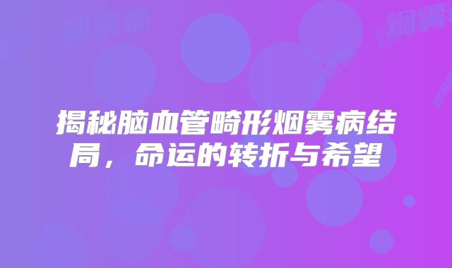 揭秘脑血管畸形烟雾病结局，命运的转折与希望