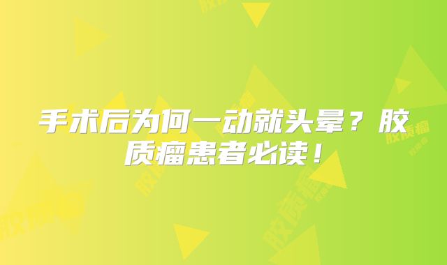 手术后为何一动就头晕？胶质瘤患者必读！