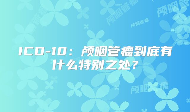 ICD-10：颅咽管瘤到底有什么特别之处？