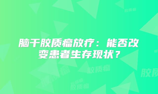 脑干胶质瘤放疗：能否改变患者生存现状？