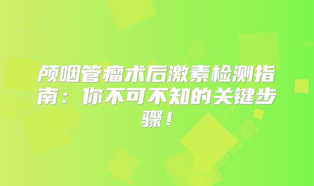 颅咽管瘤术后激素检测指南：你不可不知的关键步骤！