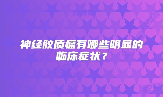 神经胶质瘤有哪些明显的临床症状？