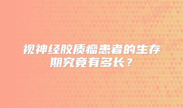 视神经胶质瘤患者的生存期究竟有多长？