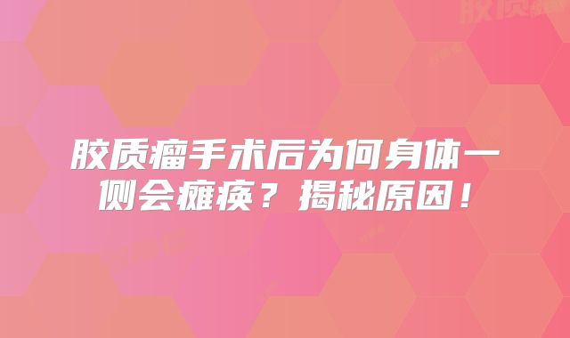 胶质瘤手术后为何身体一侧会瘫痪？揭秘原因！
