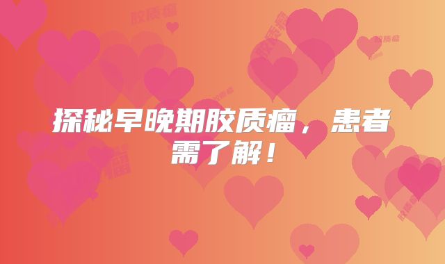 探秘早晚期胶质瘤，患者需了解！
