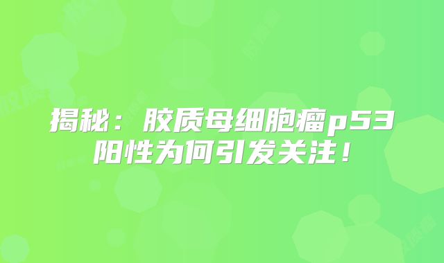 揭秘：胶质母细胞瘤p53阳性为何引发关注！