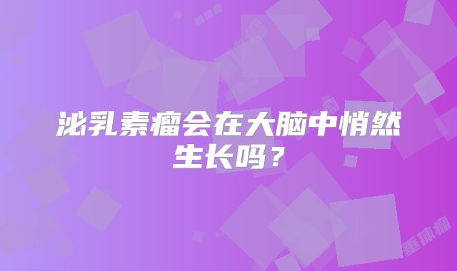 泌乳素瘤会在大脑中悄然生长吗？
