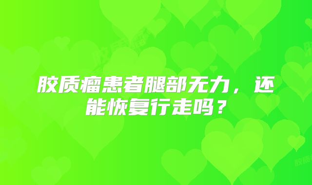 胶质瘤患者腿部无力，还能恢复行走吗？