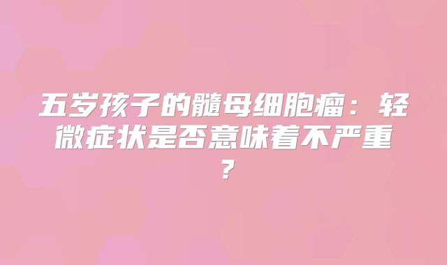 五岁孩子的髓母细胞瘤：轻微症状是否意味着不严重？